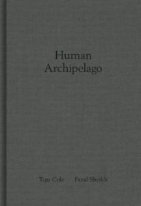 Teju Cole and Fazal Sheikh - Human Archipelago