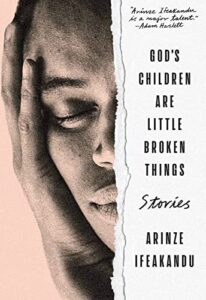God’s Children Are Little Broken Things by Arinze Ifeakandu