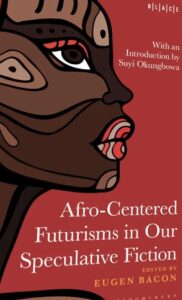 Abimbola Adelakun, Eugene Bacon, and Toyin Falola - Afro-Centered Futurisms in Our Speculative Fiction