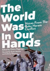 Chitra Nagarajan - The World Was in Our Hands_ Voices From The Boko Haram Conflict
