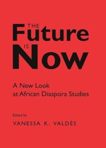 The Future is Now: A New Look at African Diaspora Studies by Vanessa K. Valdés.