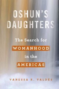 Oshun’s Daughters: The Search for Womanhood in the Americas by Vanessa K. Valdes